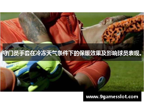 守门员手套在冷冻天气条件下的保暖效果及影响球员表现。