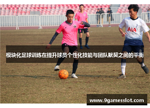 模块化足球训练在提升球员个性化技能与团队默契之间的平衡